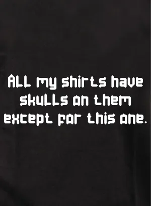 All my shirts have skulls except this one T-Shirt