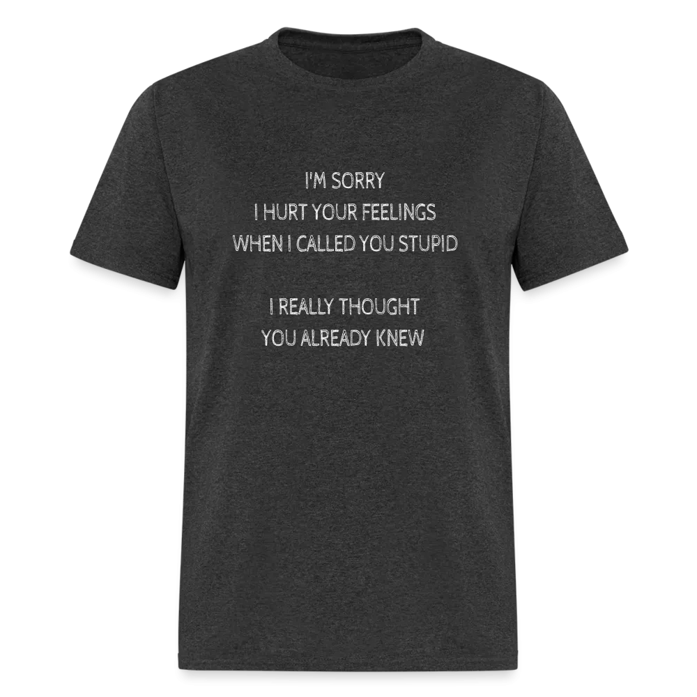 Sorry I Hurt Your Feelings Stupid T-Shirt