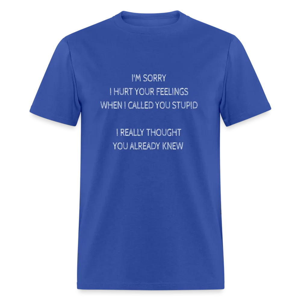 Sorry I Hurt Your Feelings Stupid T-Shirt